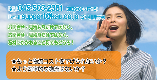 お問合せ・見積りだけではなく、石材にかかわること何でもどうぞ！電話番号：045-503-2381e-mail：support@kau.co.jpから　もっと物流コストを下げられないか？より効率的な物流はないか？信頼出来るパートナー共同フレイターズ